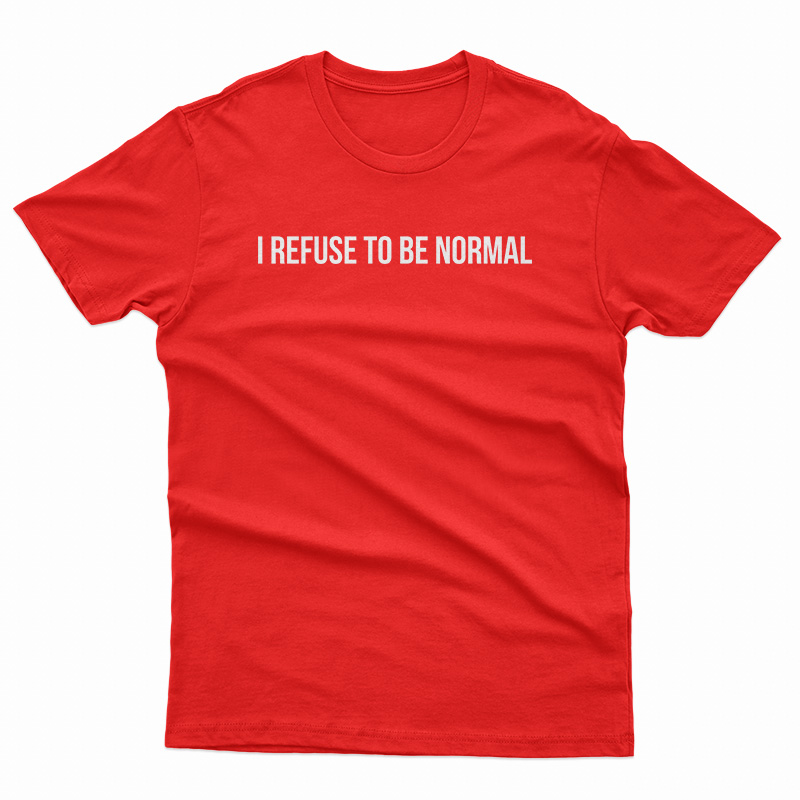 I Refuse To Be Normal T-Shirt at Teespopular - teespopular.com
