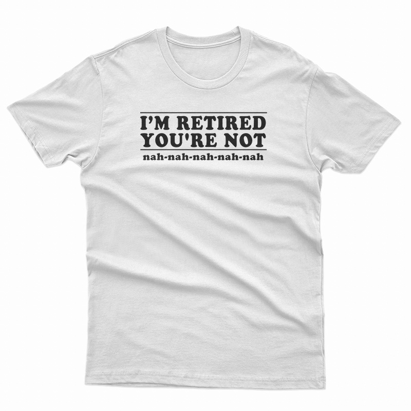 I'm Retired You're Not T-Shirt at Teespopular - teespopular.com