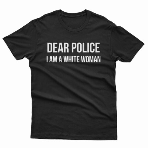 Dear Police I am A White Woman T-Shirt