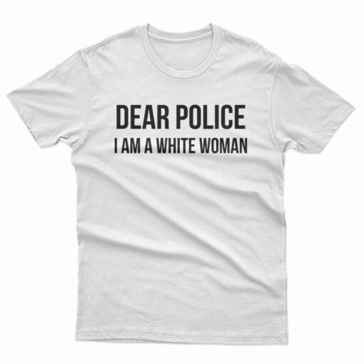 Dear Police I am A White Woman T-Shirt