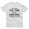 I Have Neither The Time Nor The Crayons T-Shirt