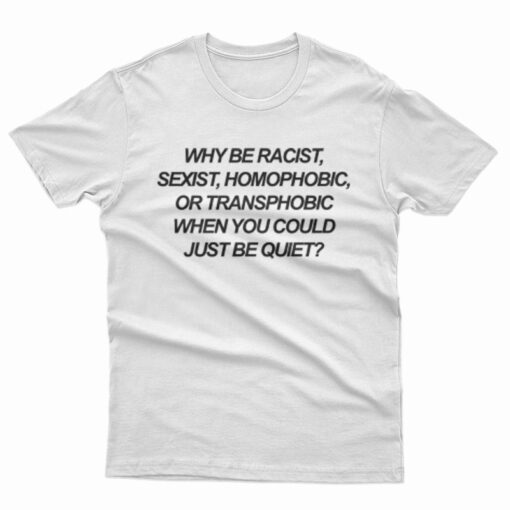 Why Be Racist Sexist Homophobic T-Shirt