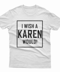 I Wish A Karen Would T-Shirt