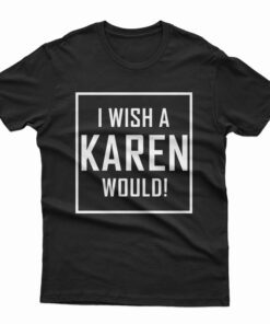 I Wish A Karen Would T-Shirt