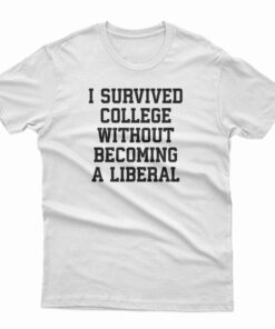 I Survived College Without Becoming A Liberal T-Shirt