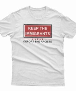 Keep The Immigrants Deport The Racists T-Shirt