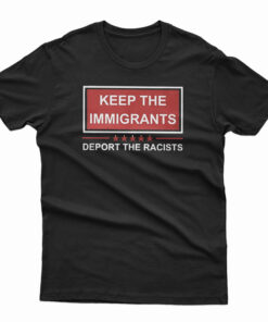 Keep The Immigrants Deport The Racists T-Shirt