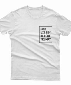 How Nipsey Before Trump T-Shirt