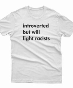 Introverted But Will Fight Racists T-Shirt