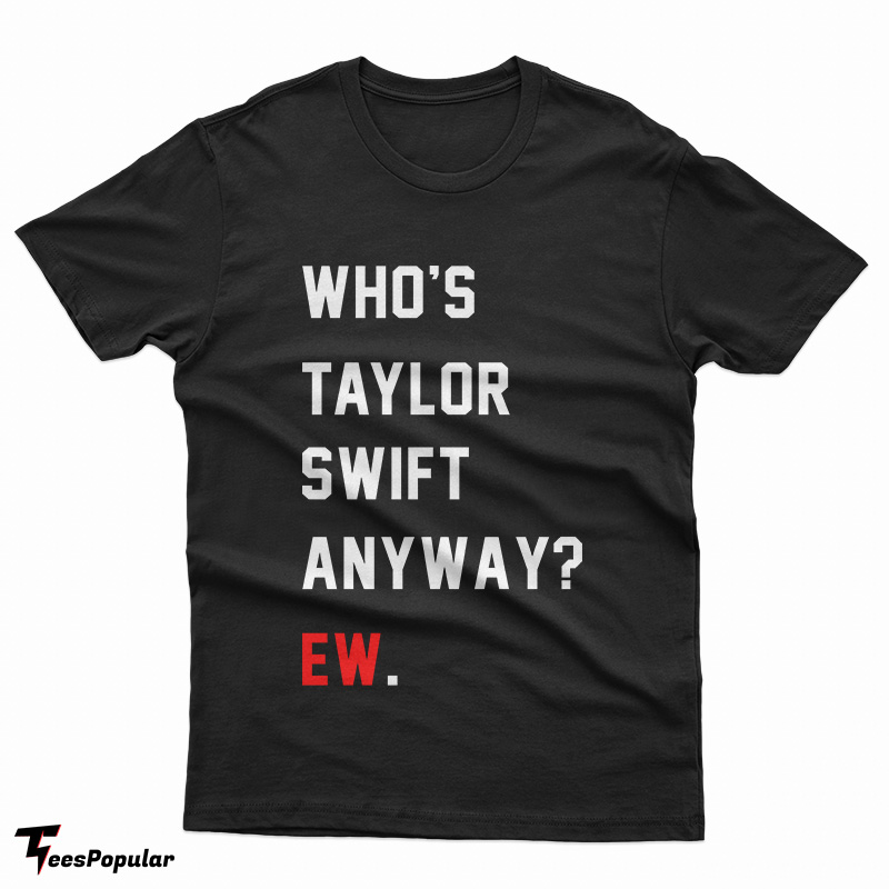 https://www.teespopular.com/wp-content/uploads/2023/03/Whos-Taylor-Swift-Anyway-Ew-TB.jpg