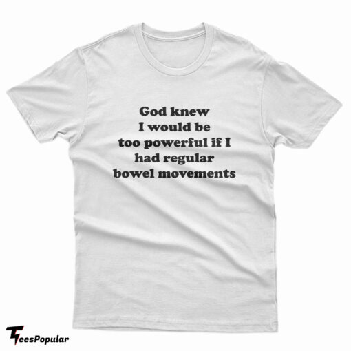 God Knew I Would Be Too Powerful If I Had Regular Bowel Movements T-Shirt