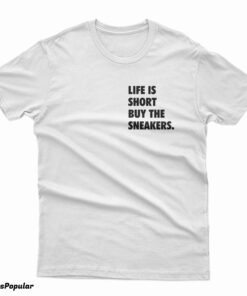 Life Is Short Buy The Sneakers T-Shirt