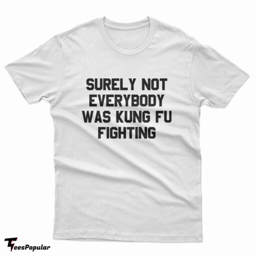 Surely Not Everybody Was Kung Fu Fighting T-Shirt