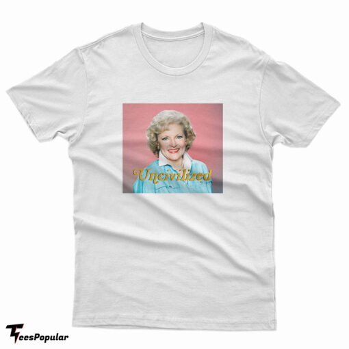 Uncivilized Betty White T-Shirt