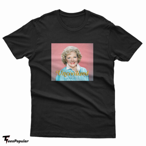 Uncivilized Betty White T-Shirt