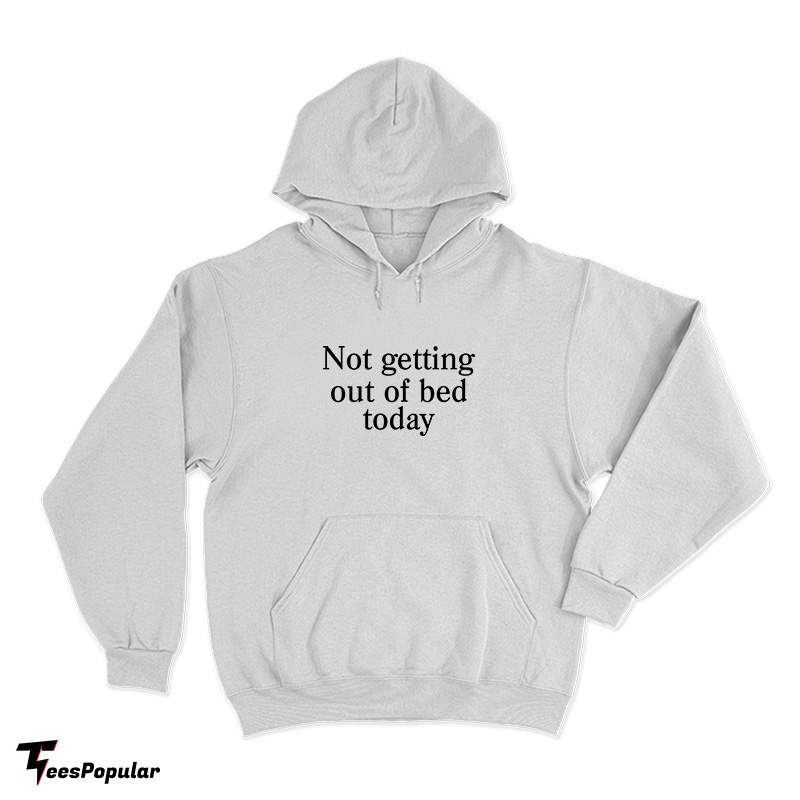 Get Now Not Getting Out Of Bed Today Hoodie - Teespopular.com