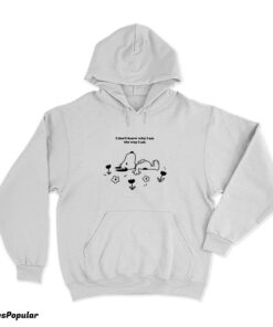 I Don't Know Why I Am The Way I Am Snoopy Hoodie