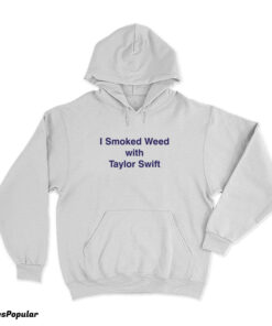 I Smoked Weed With Taylor Swift Hoodie