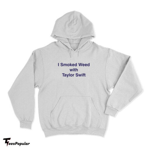 I Smoked Weed With Taylor Swift Hoodie