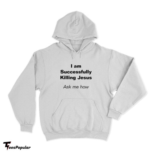 I Am Successfully Killing Jesus Ask Me How Hoodie