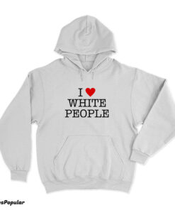 I Love White People Hoodie