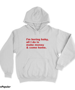 I'm Boring Baby All I Do Is Make Money And Come Home Hoodie