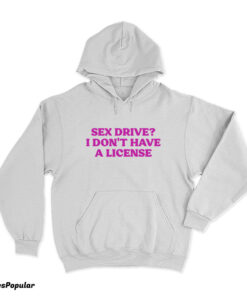 Sex Drive I Don't Have A License Hoodie