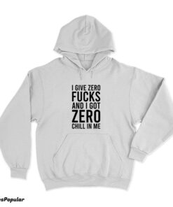 I Give Zero Fucks And I Got Zero Chill In Me Hoodie