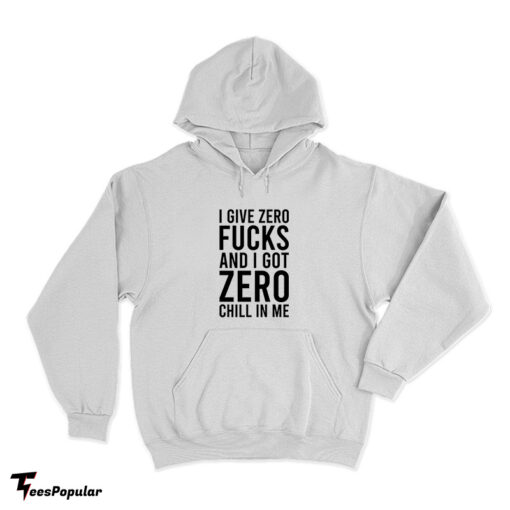 I Give Zero Fucks And I Got Zero Chill In Me Hoodie