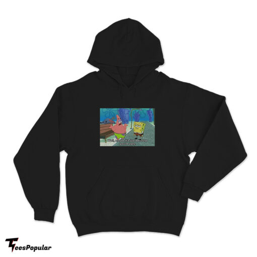 SpongeBob Meme Well Maybe It's Just Because You're Ugly Hoodie