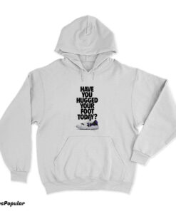 Have You Hugged Your Foot Today Hoodie