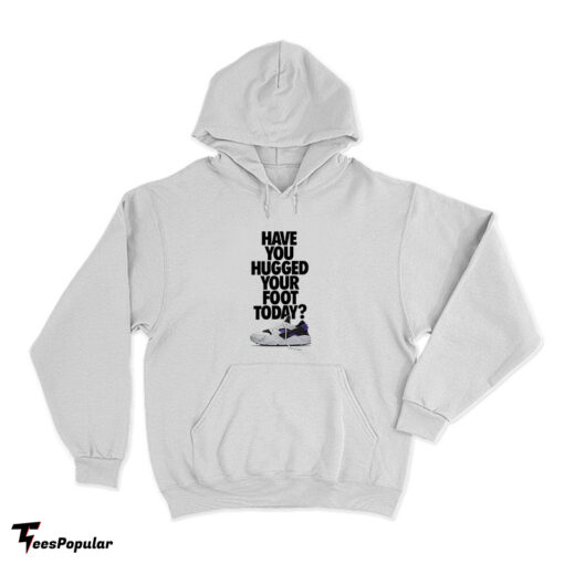 Have You Hugged Your Foot Today Hoodie