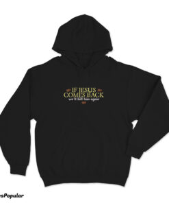 If Jesus Comes Back We'll Kill Him Again Hoodie